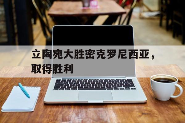 立陶宛大胜密克罗尼西亚，取得胜利